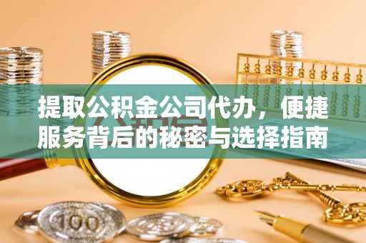 左镇提取公积金公司代办，便捷服务背后的秘密与选择指南