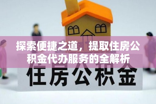 左镇探索便捷之道，提取住房公积金代办服务的全解析