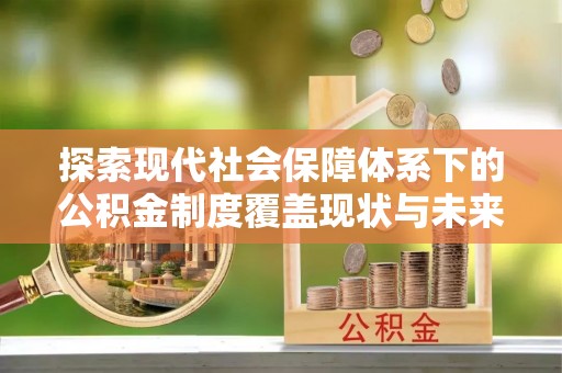 左镇探索现代社会保障体系下的公积金制度覆盖现状与未来发展