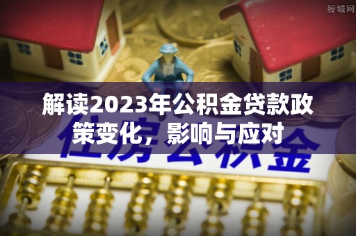 左镇解读2023年公积金贷款政策变化，影响与应对