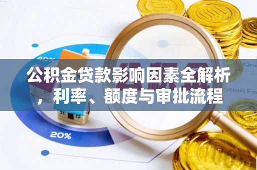 左镇公积金贷款影响因素全解析，利率、额度与审批流程