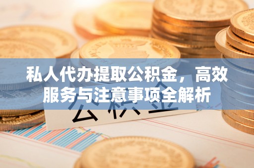 左镇私人代办提取公积金，高效服务与注意事项全解析