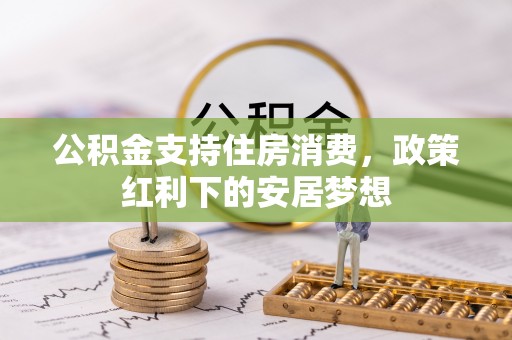 左镇公积金支持住房消费，政策红利下的安居梦想