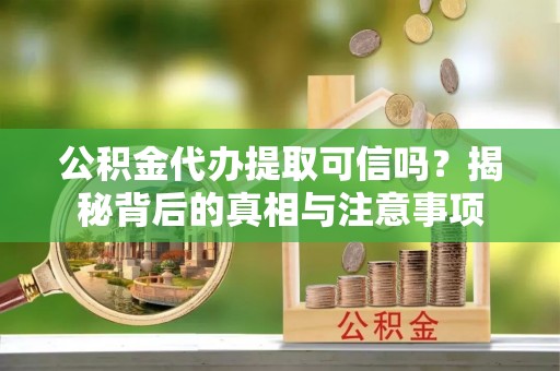 左镇公积金代办提取可信吗？揭秘背后的真相与注意事项