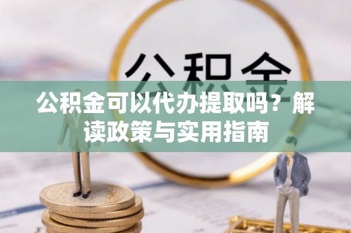 左镇公积金可以代办提取吗？解读政策与实用指南