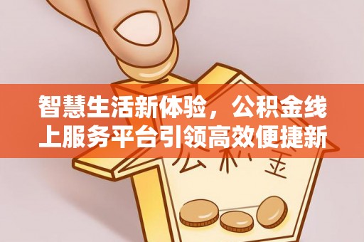 左镇智慧生活新体验，公积金线上服务平台引领高效便捷新潮流