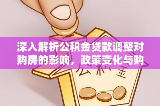 左镇深入解析公积金贷款调整对购房的影响，政策变化与购房者选择