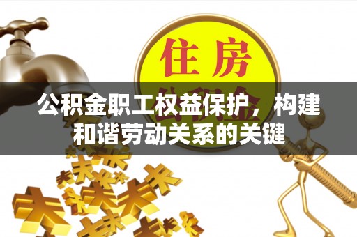 左镇公积金职工权益保护，构建和谐劳动关系的关键