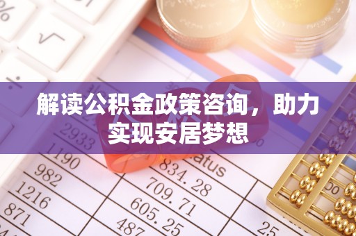 左镇解读公积金政策咨询，助力实现安居梦想