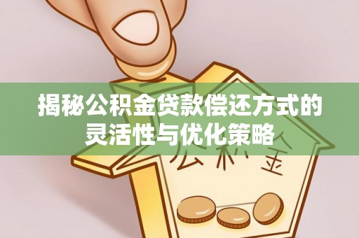 左镇揭秘公积金贷款偿还方式的灵活性与优化策略