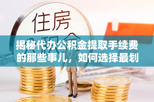 左镇揭秘代办公积金提取手续费的那些事儿，如何选择最划算的服务？